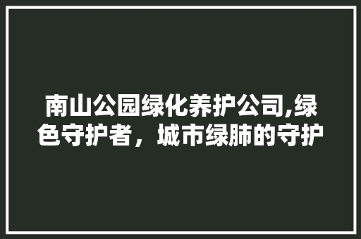 南山公园绿化养护公司,绿色守护者，城市绿肺的守护神 整形技巧