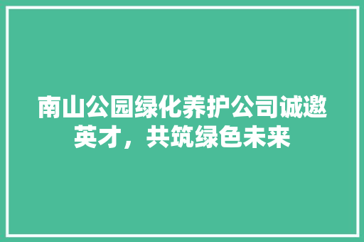南山公园绿化养护公司诚邀英才，共筑绿色未来