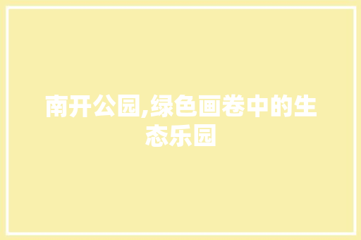 南开公园,绿色画卷中的生态乐园
