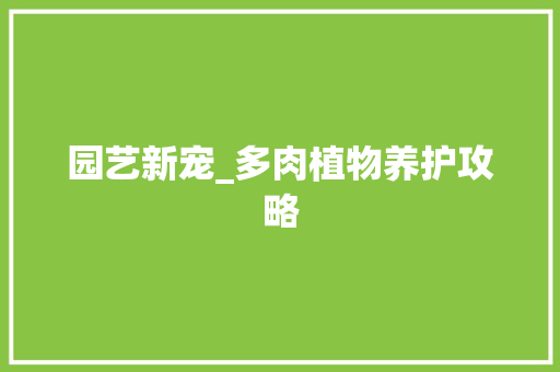 园艺新宠_多肉植物养护攻略
