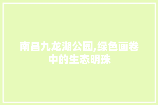 南昌九龙湖公园,绿色画卷中的生态明珠 果木品种介绍