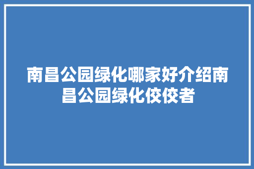 南昌公园绿化哪家好介绍南昌公园绿化佼佼者