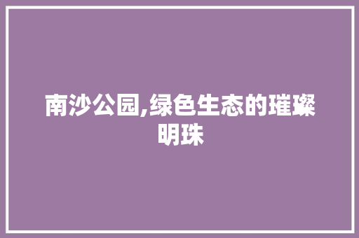 南沙公园,绿色生态的璀璨明珠