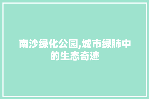 南沙绿化公园,城市绿肺中的生态奇迹