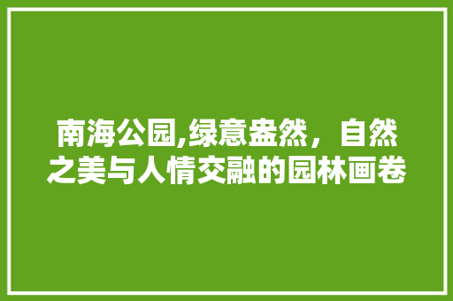 南海公园,绿意盎然，自然之美与人情交融的园林画卷
