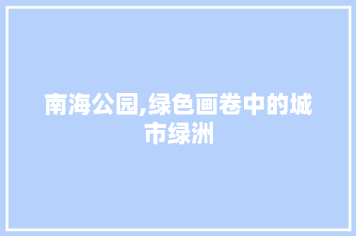 南海公园,绿色画卷中的城市绿洲