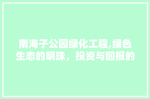 南海子公园绿化工程,绿色生态的明珠，投资与回报的完美结合 修剪方法