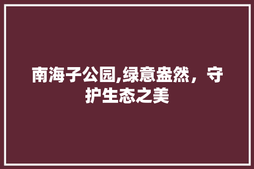 南海子公园,绿意盎然，守护生态之美 品种特性