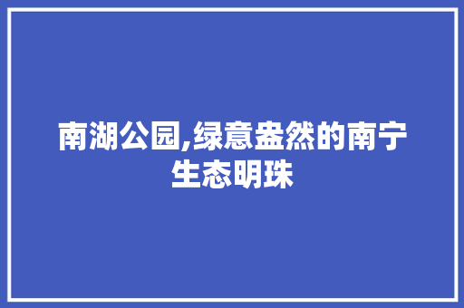 南湖公园,绿意盎然的南宁生态明珠