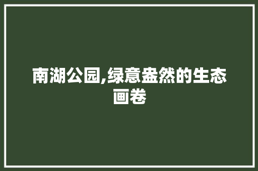 南湖公园,绿意盎然的生态画卷 果木品种介绍