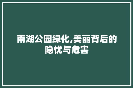 南湖公园绿化,美丽背后的隐忧与危害