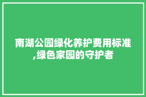 南湖公园绿化养护费用标准,绿色家园的守护者