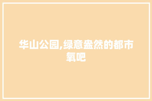 华山公园,绿意盎然的都市氧吧