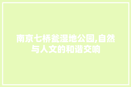 南京七桥瓮湿地公园,自然与人文的和谐交响