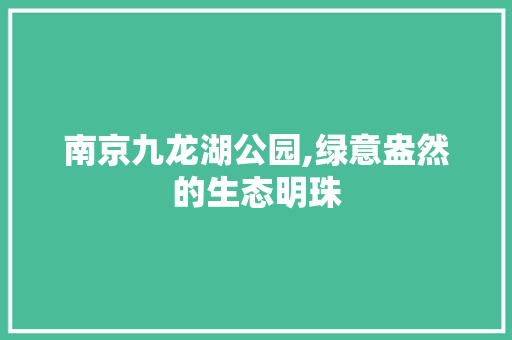 南京九龙湖公园,绿意盎然的生态明珠