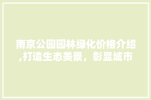 南京公园园林绿化价格介绍,打造生态美景，彰显城市魅力