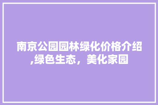 南京公园园林绿化价格介绍,绿色生态，美化家园