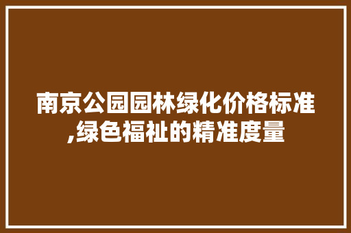 南京公园园林绿化价格标准,绿色福祉的精准度量