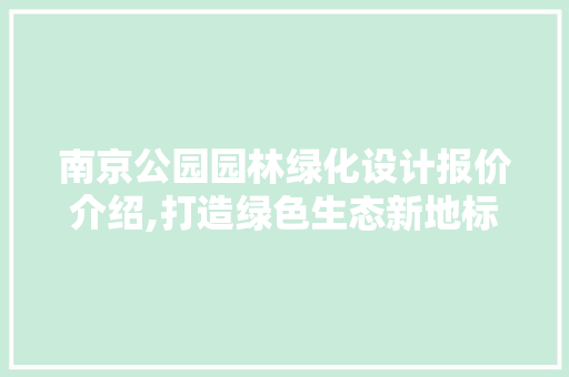 南京公园园林绿化设计报价介绍,打造绿色生态新地标