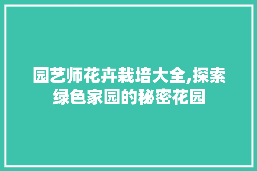 园艺师花卉栽培大全,探索绿色家园的秘密花园