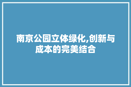 南京公园立体绿化,创新与成本的完美结合