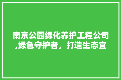 南京公园绿化养护工程公司,绿色守护者，打造生态宜居城市新典范 土壤管理