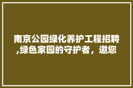 南京公园绿化养护工程招聘,绿色家园的守护者，邀您共筑生态文明 灌溉施肥