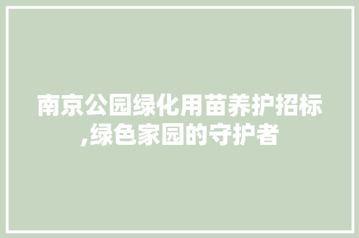 南京公园绿化用苗养护招标,绿色家园的守护者