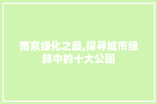 南京绿化之最,探寻城市绿肺中的十大公园 种植区域