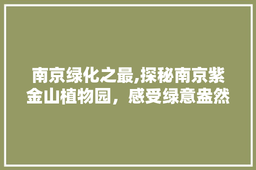 南京绿化之最,探秘南京紫金山植物园，感受绿意盎然的生态画卷