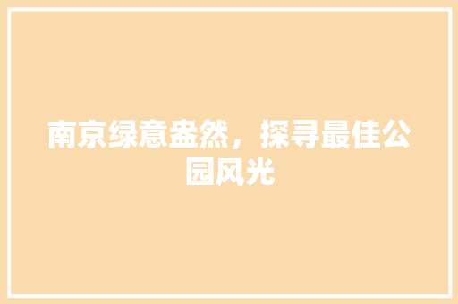 南京绿意盎然，探寻最佳公园风光