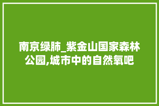 南京绿肺_紫金山国家森林公园,城市中的自然氧吧
