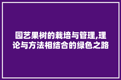 园艺果树的栽培与管理,理论与方法相结合的绿色之路