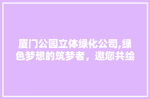 厦门公园立体绿化公司,绿色梦想的筑梦者，邀您共绘美好未来