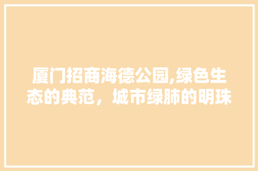 厦门招商海德公园,绿色生态的典范，城市绿肺的明珠