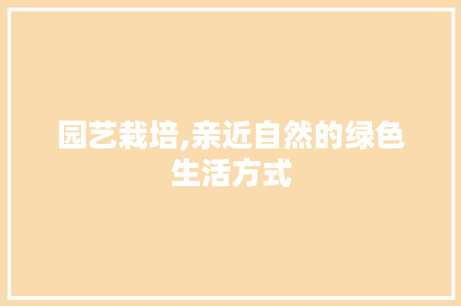 园艺栽培,亲近自然的绿色生活方式