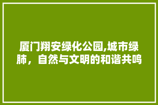 厦门翔安绿化公园,城市绿肺，自然与文明的和谐共鸣