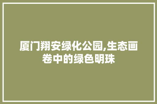 厦门翔安绿化公园,生态画卷中的绿色明珠