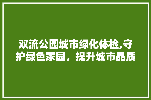 双流公园城市绿化体检,守护绿色家园，提升城市品质