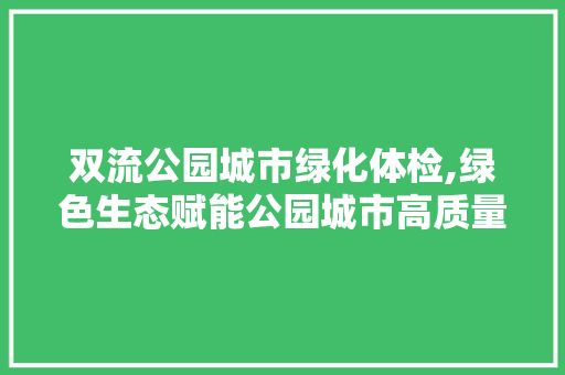 双流公园城市绿化体检,绿色生态赋能公园城市高质量发展