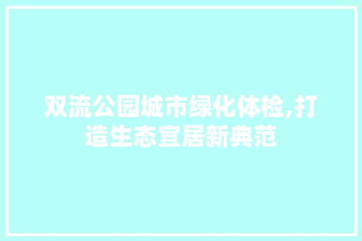 双流公园城市绿化体检,打造生态宜居新典范 土壤管理