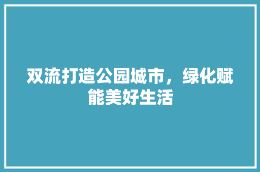 双流打造公园城市，绿化赋能美好生活