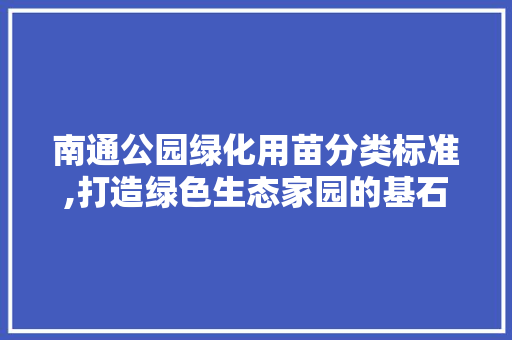 南通公园绿化用苗分类标准,打造绿色生态家园的基石 灌溉施肥