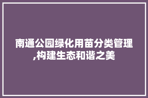 南通公园绿化用苗分类管理,构建生态和谐之美