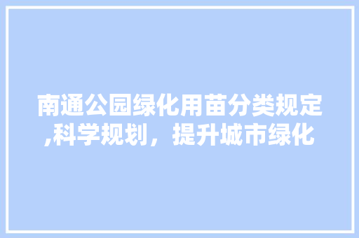 南通公园绿化用苗分类规定,科学规划，提升城市绿化品质