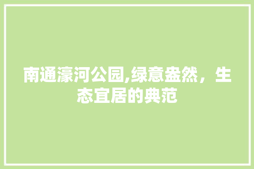 南通濠河公园,绿意盎然，生态宜居的典范
