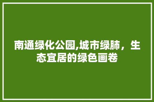 南通绿化公园,城市绿肺，生态宜居的绿色画卷 整形技巧