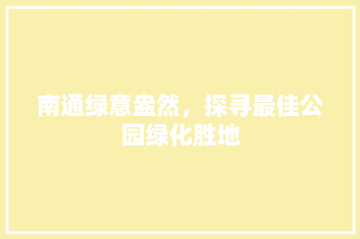 南通绿意盎然，探寻最佳公园绿化胜地