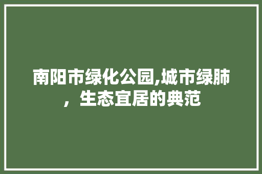 南阳市绿化公园,城市绿肺，生态宜居的典范 品种特性