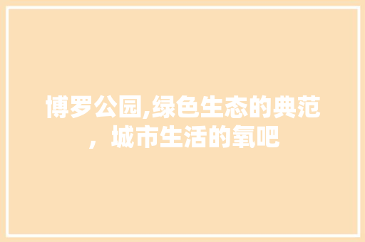 博罗公园,绿色生态的典范，城市生活的氧吧